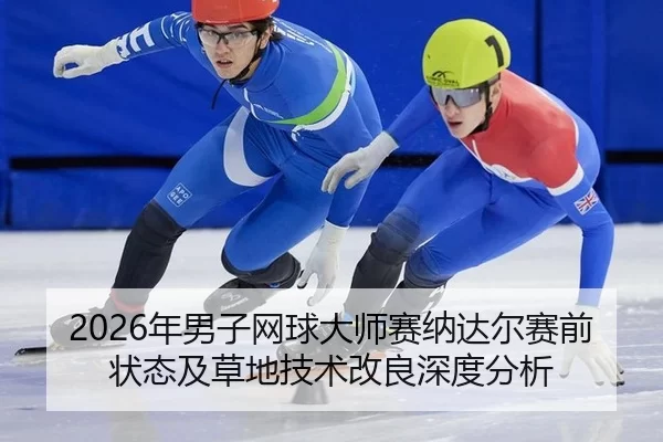 2026年男子网球大师赛纳达尔赛前状态及草地技术改良深度分析